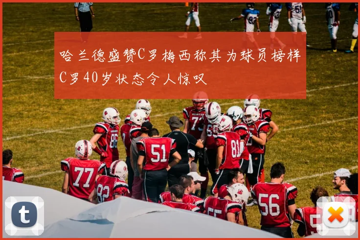哈兰德盛赞C罗梅西称其为球员榜样C罗40岁状态令人惊叹