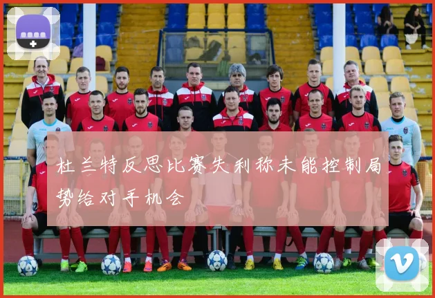 杜兰特反思比赛失利称未能控制局势给对手机会