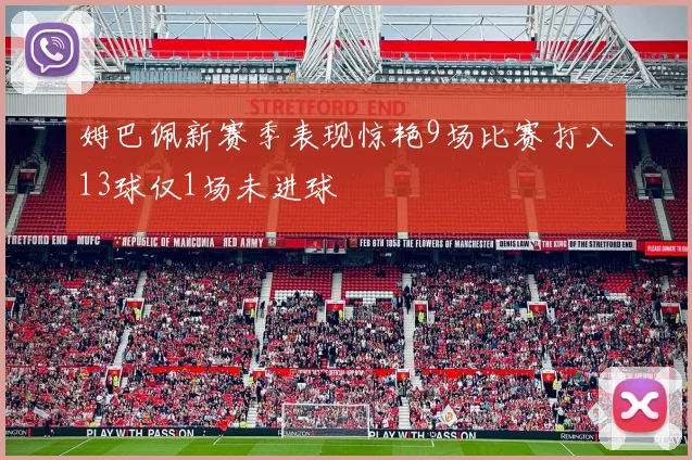 姆巴佩新赛季表现惊艳9场比赛打入13球仅1场未进球