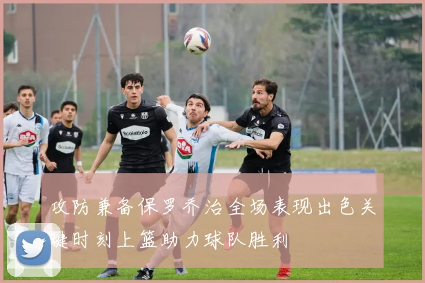 攻防兼备保罗乔治全场表现出色关键时刻上篮助力球队胜利
