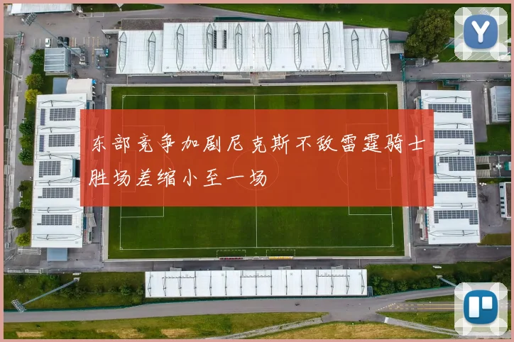 东部竞争加剧尼克斯不敌雷霆骑士胜场差缩小至一场