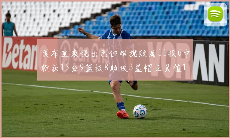 莫布里表现出色但难挽败局11投6中斩获15分9篮板8助攻3盖帽正负值11