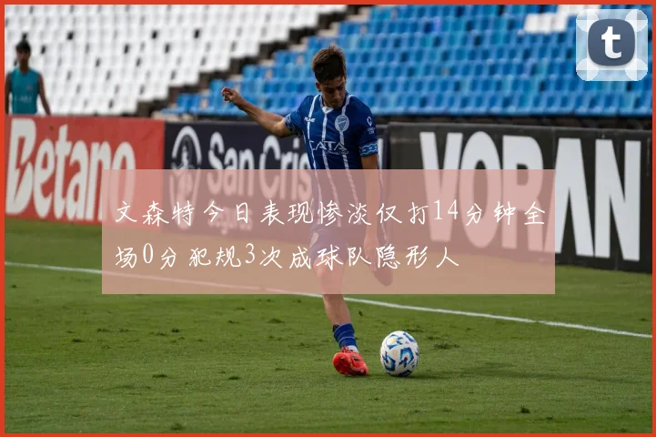文森特今日表现惨淡仅打14分钟全场0分犯规3次成球队隐形人